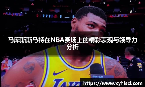 马库斯斯马特在NBA赛场上的精彩表现与领导力分析