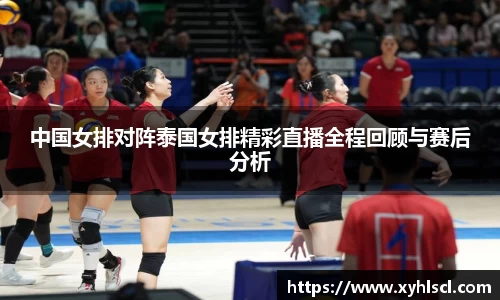 中国女排对阵泰国女排精彩直播全程回顾与赛后分析