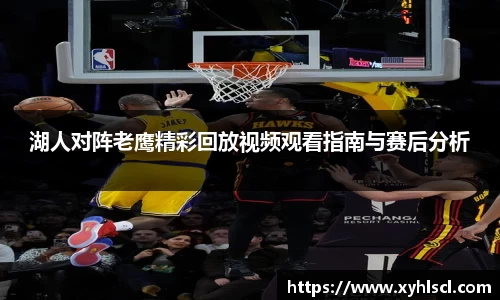 湖人对阵老鹰精彩回放视频观看指南与赛后分析
