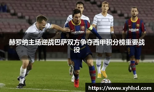 赫罗纳主场迎战巴萨双方争夺西甲积分榜重要战役