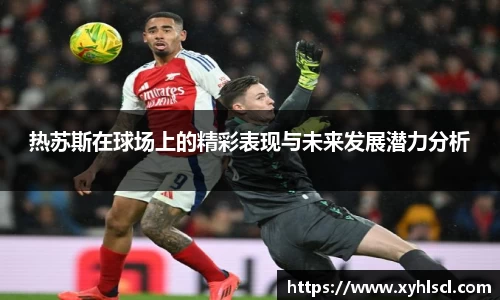 热苏斯在球场上的精彩表现与未来发展潜力分析